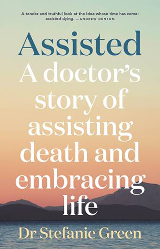 Assisted - A Doctor's Story of Assisting Death and Embracing Life